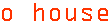 o house
